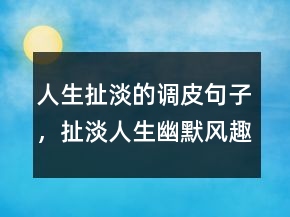 人生扯淡的调皮句子，扯淡人生幽默风趣句子207条