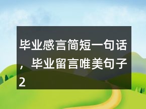 毕业感言简短一句话，毕业留言唯美句子224条