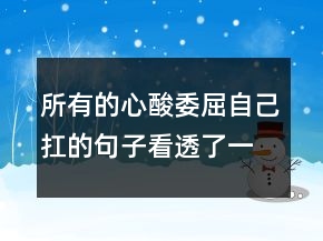 所有的心酸委屈自己扛的句子看透了一切,扎心的说说205条