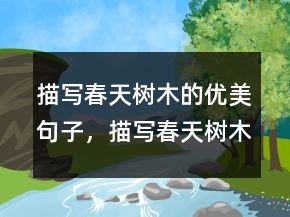 描写春天树木的优美句子，描写春天树木的句子和段落221条