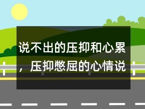 说不出的压抑和心累，压抑憋屈的心情说说211条