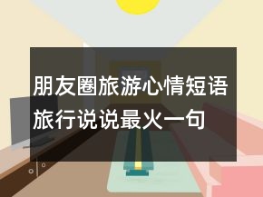 朋友圈旅游心情短语旅行说说最火一句话210条