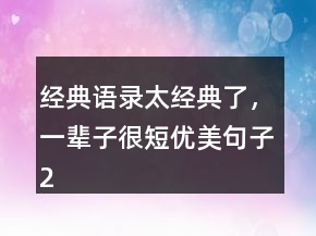 经典语录太经典了，一辈子很短优美句子247条