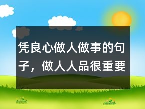 凭良心做人做事的句子，做人人品很重要的句子212条