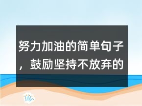 努力加油的简单句子，鼓励坚持不放弃的句子226条
