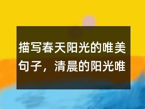 描写春天阳光的唯美句子，清晨的阳光唯美句子211条