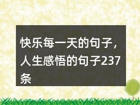 快乐每一天的句子，人生感悟的句子237条