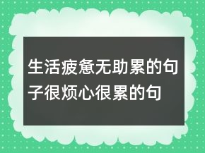 生活疲惫无助累的句子,很烦心很累的句子243条