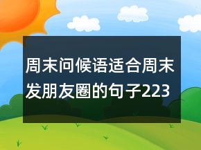 周末问候语适合周末发朋友圈的句子223条