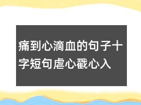 痛到心滴血的句子,十字短句虐心戳心入骨202条