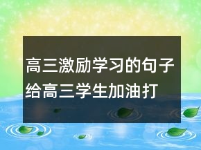 高三激励学习的句子给高三学生加油打气的话216条