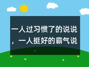 一人过习惯了的说说，一人挺好的霸气说说221条
