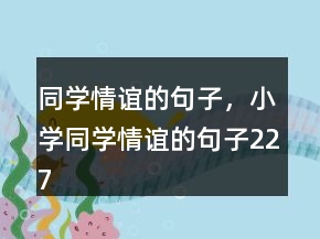 同学情谊的句子，小学同学情谊的句子227条