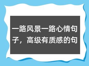 一路风景一路心情句子，高级有质感的句子212条