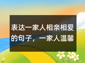 表达一家人相亲相爱的句子，一家人温馨的句子简短202条
