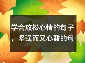 学会放松心情的句子，坚强而又心酸的句子230条