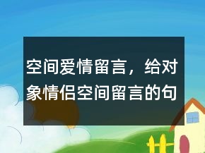 空间爱情留言，给对象情侣空间留言的句子211条