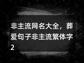 非主流网名大全，葬爱句子非主流繁体字235条