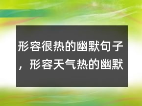 形容很热的幽默句子，形容天气热的幽默句子213条