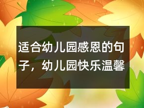 适合幼儿园感恩的句子，幼儿园快乐温馨的句子222条
