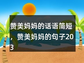 赞美妈妈的话语简短，赞美妈妈的句子203条