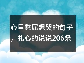 心里憋屈想哭的句子，扎心的说说206条