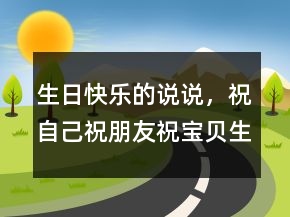 生日快乐的说说，祝自己祝朋友祝宝贝生日快乐243条