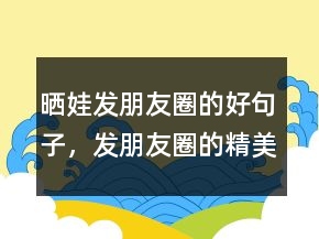 晒娃发朋友圈的好句子，发朋友圈的精美句子205条