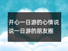 开心一日游的心情说说一日游的朋友圈怎么发223条