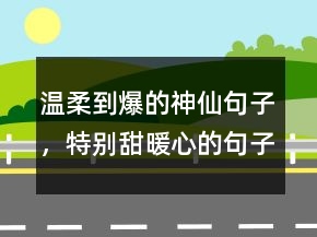 温柔到爆的神仙句子，特别甜,暖心的句子237条
