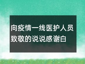 向疫情一线医护人员致敬的说说感谢白衣天使的句子211条