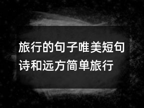 旅行的句子唯美短句诗和远方简单旅行心语237条