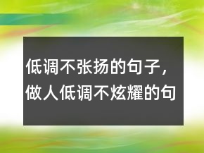 低调不张扬的句子，做人低调不炫耀的句子219条