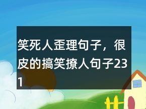 笑死人歪理句子，很皮的搞笑撩人句子231条
