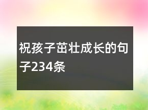祝孩子茁壮成长的句子234条