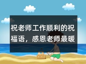 祝老师工作顺利的祝福语，感恩老师最暖心句子249条