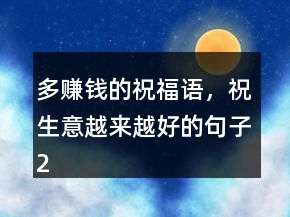多赚钱的祝福语，祝生意越来越好的句子207条