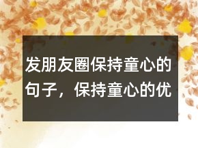 发朋友圈保持童心的句子，保持童心的优美句子228条
