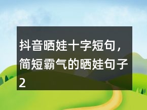 抖音晒娃十字短句，简短霸气的晒娃句子226条
