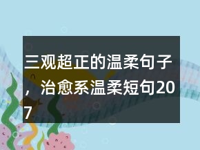 三观超正的温柔句子，治愈系温柔短句207条