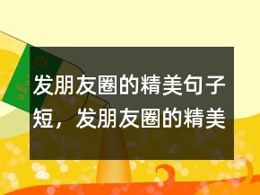 发朋友圈的精美句子短，发朋友圈的精美句子222条