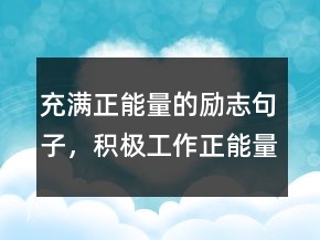 充满正能量的励志句子，积极工作正能量的句子230条