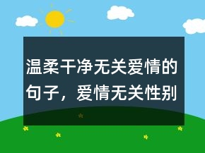 温柔干净无关爱情的句子，爱情无关性别的句子232条