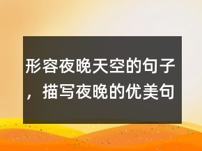 形容夜晚天空的句子，描写夜晚的优美句子232条