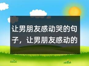 让男朋友感动哭的句子，让男朋友感动的小情话249条