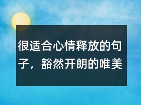 很适合心情释放的句子，豁然开朗的唯美句子227条
