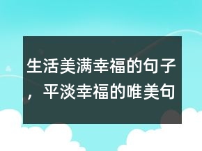 生活美满幸福的句子，平淡幸福的唯美句子246条