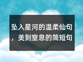 坠入星河的温柔仙句，美到窒息的简短句子241条