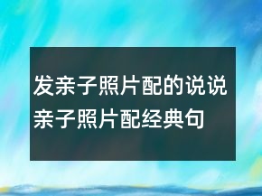 发亲子照片配的说说亲子照片配经典句子226条