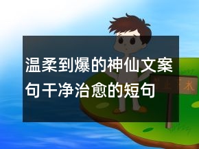 温柔到爆的神仙文案句干净治愈的短句子206条